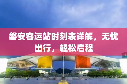 磐安客运站时刻表详解，无忧出行，轻松启程