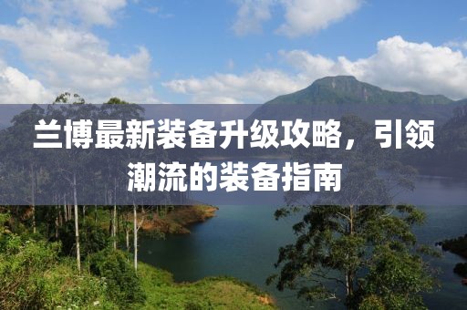 兰博最新装备升级攻略，引领潮流的装备指南