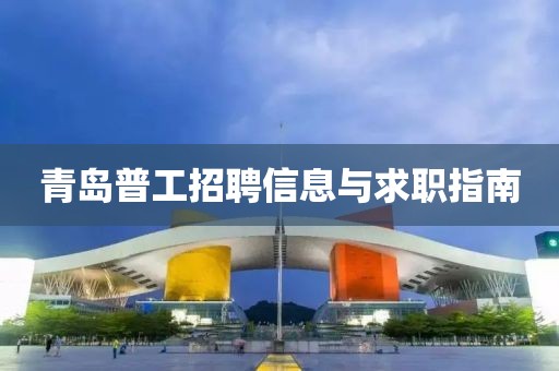 青岛普工招聘信息与求职指南