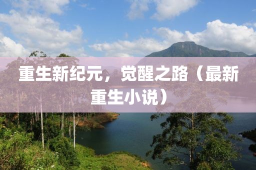 重生新纪元，觉醒之路（最新重生小说）