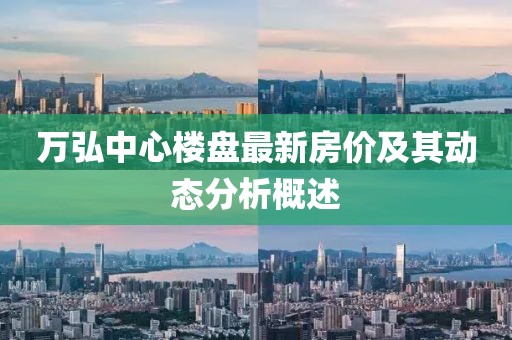 万弘中心楼盘最新房价及其动态分析概述