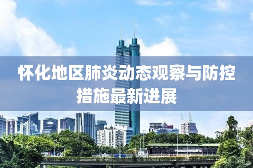 怀化地区肺炎动态观察与防控措施最新进展