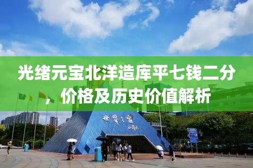 光绪元宝北洋造库平七钱二分，价格及历史价值解析