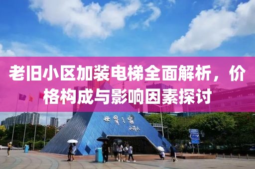 老旧小区加装电梯全面解析，价格构成与影响因素探讨