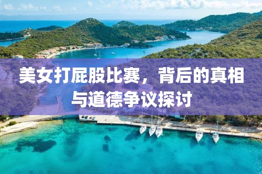 美女打屁股比赛，背后的真相与道德争议探讨