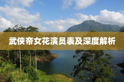 武侠帝女花演员表及深度解析