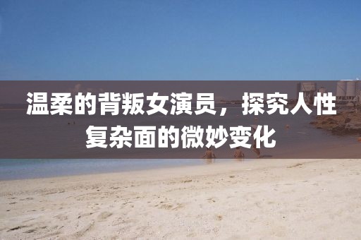 温柔的背叛女演员，探究人性复杂面的微妙变化