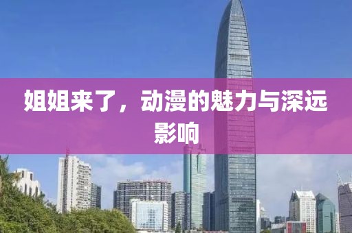 姐姐来了，动漫的魅力与深远影响