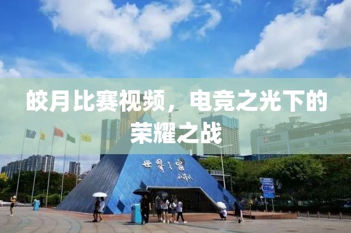 皎月比赛视频，电竞之光下的荣耀之战