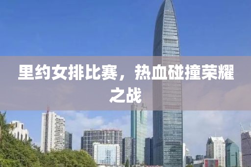 里约女排比赛，热血碰撞荣耀之战