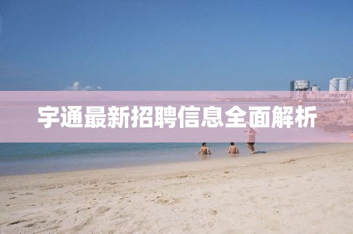 宇通最新招聘信息全面解析