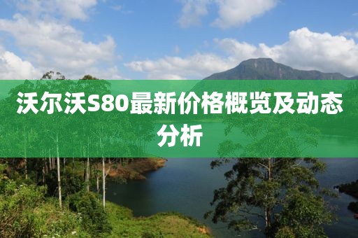 沃尔沃S80最新价格概览及动态分析
