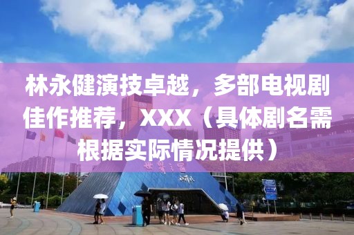 林永健演技卓越，多部电视剧佳作推荐，XXX（具体剧名需根据实际情况提供）