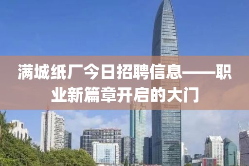 满城纸厂今日招聘信息——职业新篇章开启的大门