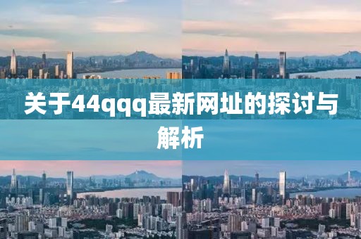 关于44qqq最新网址的探讨与解析