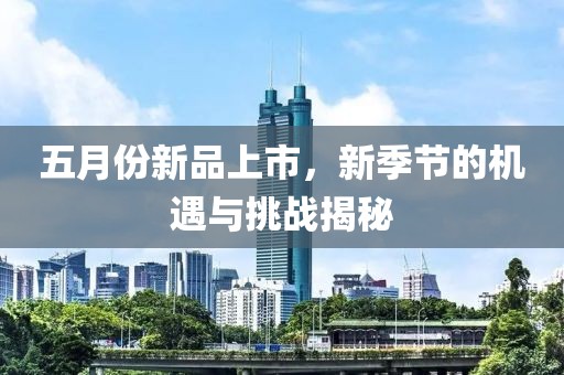 五月份新品上市，新季节的机遇与挑战揭秘
