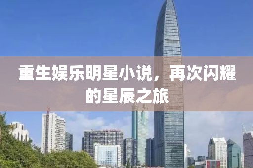 重生娱乐明星小说，再次闪耀的星辰之旅