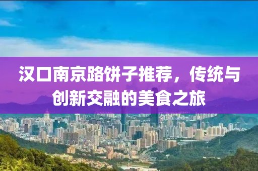 汉口南京路饼子推荐，传统与创新交融的美食之旅