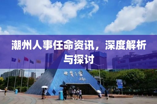 潮州人事任命资讯，深度解析与探讨