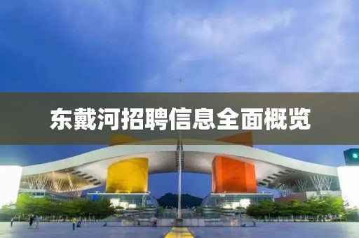 东戴河招聘信息全面概览
