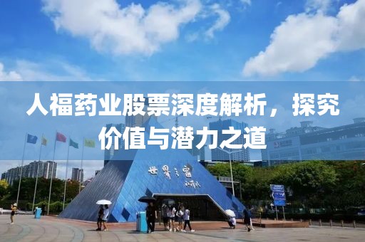 人福药业股票深度解析，探究价值与潜力之道