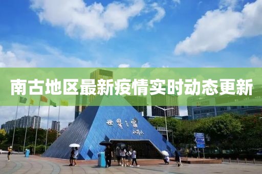 南古地区最新疫情实时动态更新