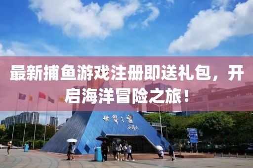 最新捕鱼游戏注册即送礼包，开启海洋冒险之旅！