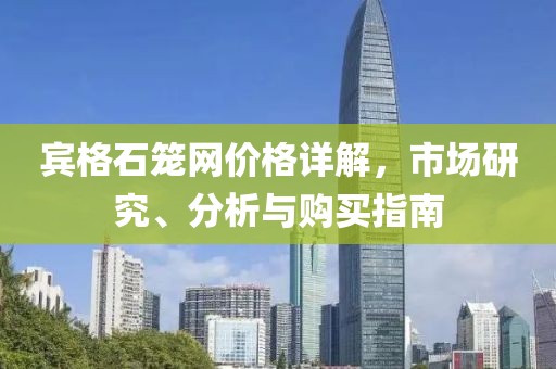 宾格石笼网价格详解，市场研究、分析与购买指南