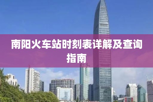 南阳火车站时刻表详解及查询指南
