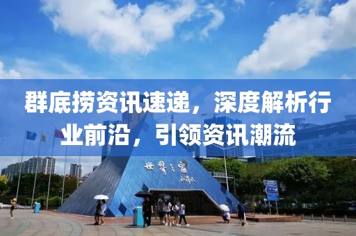 群底捞资讯速递，深度解析行业前沿，引领资讯潮流