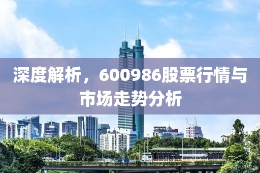 深度解析，600986股票行情与市场走势分析