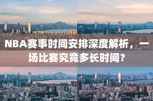 NBA赛事时间安排深度解析，一场比赛究竟多长时间？