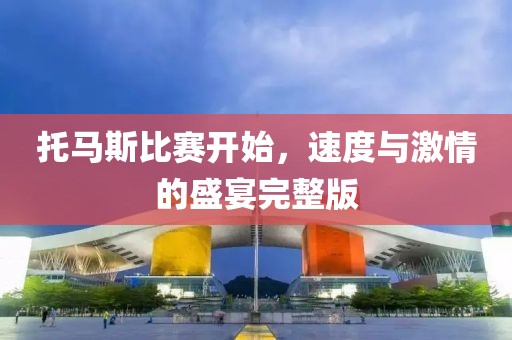 托马斯比赛开始，速度与激情的盛宴完整版