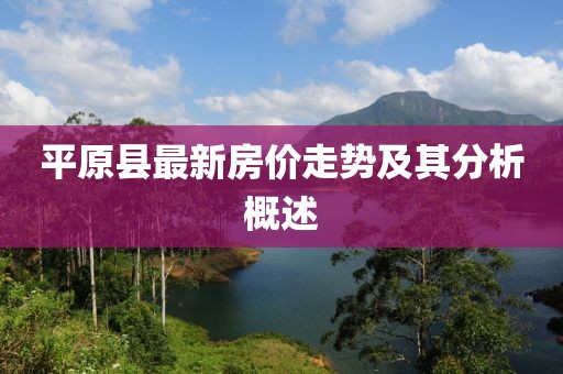 平原县最新房价走势及其分析概述