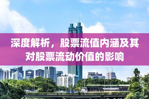 深度解析，股票流值内涵及其对股票流动价值的影响