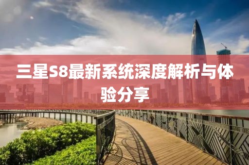 三星S8最新系统深度解析与体验分享