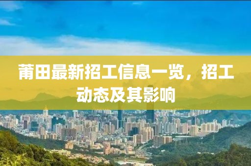 莆田最新招工信息一览，招工动态及其影响