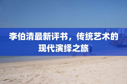 李伯清最新评书，传统艺术的现代演绎之旅
