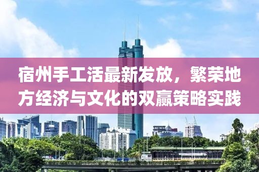 宿州手工活最新发放，繁荣地方经济与文化的双赢策略实践