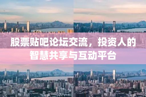 股票贴吧论坛交流，投资人的智慧共享与互动平台