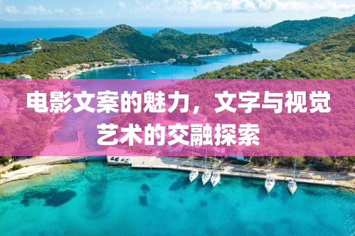 电影文案的魅力，文字与视觉艺术的交融探索
