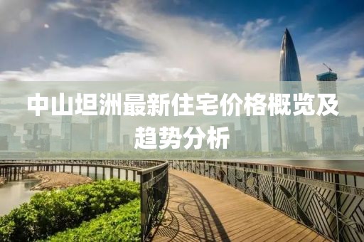 中山坦洲最新住宅价格概览及趋势分析