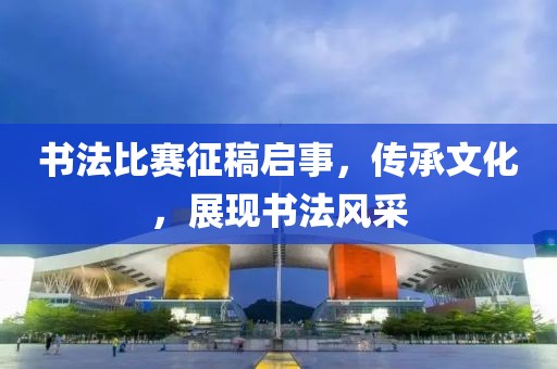书法比赛征稿启事，传承文化，展现书法风采