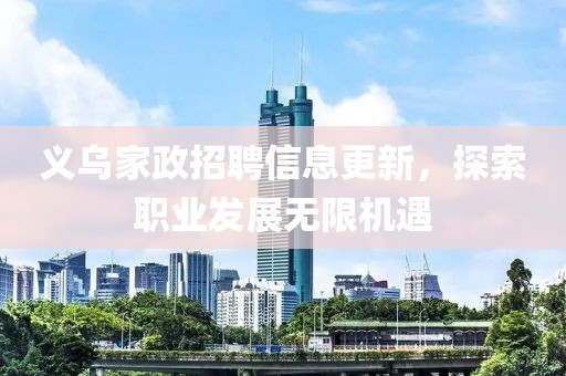 义乌家政招聘信息更新，探索职业发展无限机遇