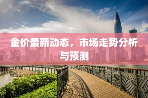 金价最新动态，市场走势分析与预测