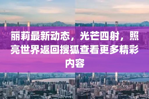 丽莉最新动态，光芒四射，照亮世界返回搜狐查看更多精彩内容