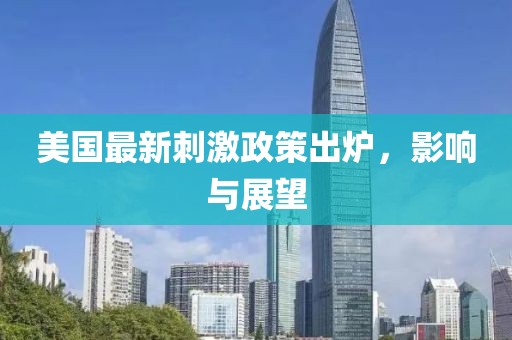 美国最新刺激政策出炉，影响与展望