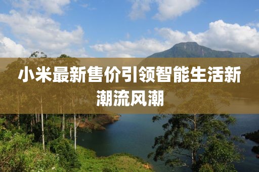 小米最新售价引领智能生活新潮流风潮