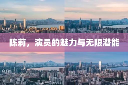 陈莉，演员的魅力与无限潜能