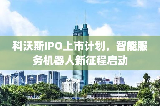 科沃斯IPO上市计划，智能服务机器人新征程启动